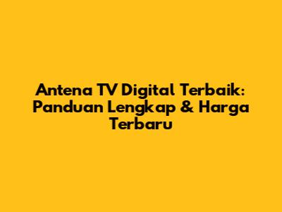 Antena TV Digital Terbaik: Panduan Lengkap & Harga Terbaru