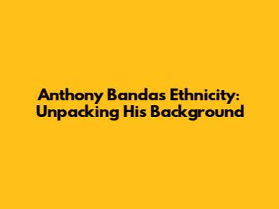 Anthony Banda's Ethnicity: Unpacking His Background