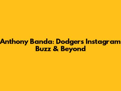 Anthony Banda: Dodgers' Instagram Buzz & Beyond