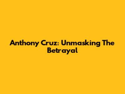 Anthony Cruz: Unmasking The Betrayal