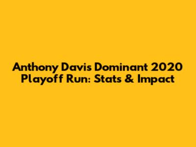 Anthony Davis' Dominant 2020 Playoff Run: Stats & Impact