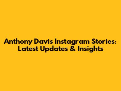 Anthony Davis' Instagram Stories: Latest Updates & Insights