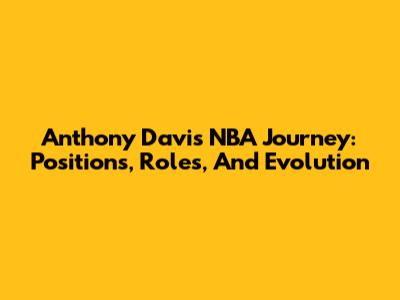 Anthony Davis' NBA Journey: Positions, Roles, And Evolution