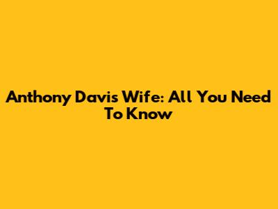 Anthony Davis' Wife: All You Need To Know