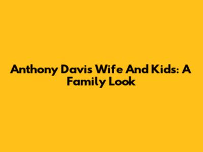 Anthony Davis' Wife And Kids: A Family Look