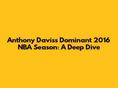 Anthony Davis's Dominant 2016 NBA Season: A Deep Dive
