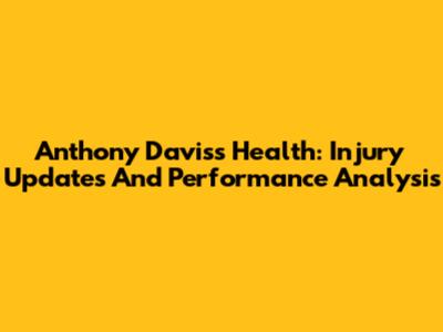 Anthony Davis's Health: Injury Updates And Performance Analysis