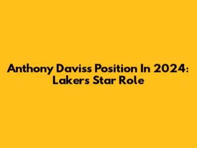 Anthony Davis's Position In 2024: Lakers' Star Role