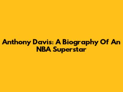 Anthony Davis: A Biography Of An NBA Superstar