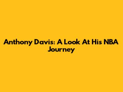 Anthony Davis: A Look At His NBA Journey