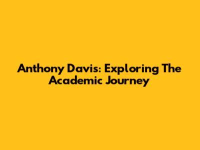 Anthony Davis: Exploring The Academic Journey