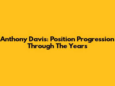 Anthony Davis: Position Progression Through The Years