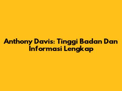 Anthony Davis: Tinggi Badan Dan Informasi Lengkap