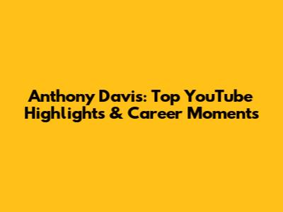 Anthony Davis: Top YouTube Highlights & Career Moments