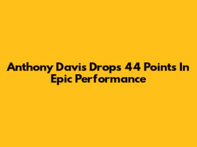Anthony Davis Drops 44 Points In Epic Performance