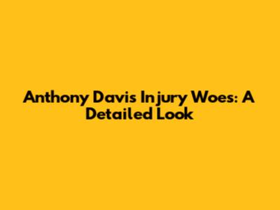Anthony Davis Injury Woes: A Detailed Look