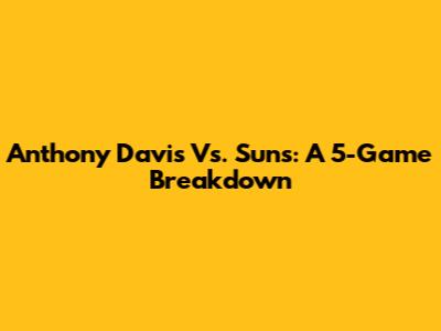 Anthony Davis Vs. Suns: A 5-Game Breakdown