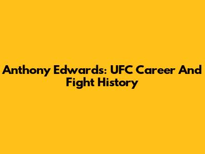 Anthony Edwards: UFC Career And Fight History