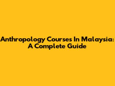 Anthropology Courses In Malaysia: A Complete Guide