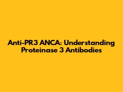 Anti-PR3 ANCA: Understanding Proteinase 3 Antibodies