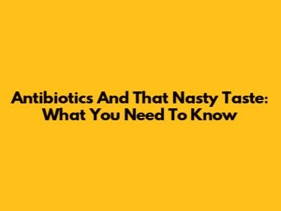 Antibiotics And That Nasty Taste: What You Need To Know