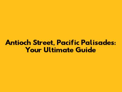 Antioch Street, Pacific Palisades: Your Ultimate Guide