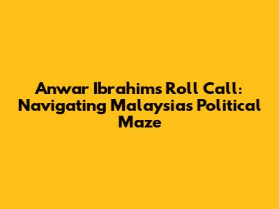 Anwar Ibrahim's Roll Call: Navigating Malaysia's Political Maze
