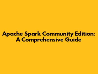 Apache Spark Community Edition: A Comprehensive Guide