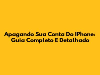 Apagando Sua Conta Do IPhone: Guia Completo E Detalhado