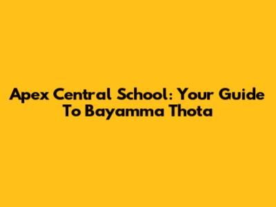 Apex Central School: Your Guide To Bayamma Thota
