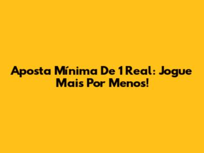 Aposta Mínima De 1 Real: Jogue Mais Por Menos!