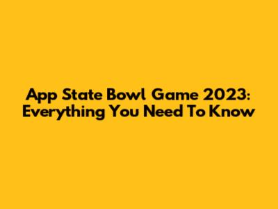 App State Bowl Game 2023: Everything You Need To Know
