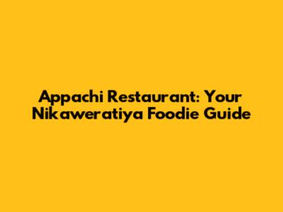 Appachi Restaurant: Your Nikaweratiya Foodie Guide