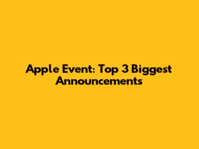 Apple Event: Top 3 Biggest Announcements