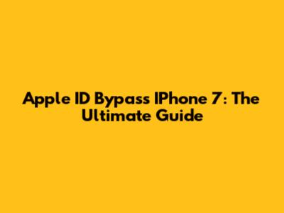 Apple ID Bypass IPhone 7: The Ultimate Guide