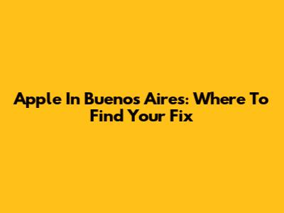 Apple In Buenos Aires: Where To Find Your Fix