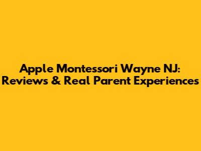 Apple Montessori Wayne NJ: Reviews & Real Parent Experiences