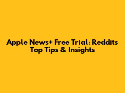 Apple News+ Free Trial: Reddit's Top Tips & Insights