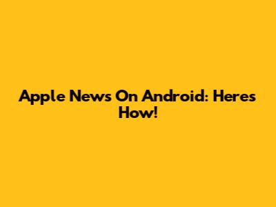 Apple News On Android: Here's How!
