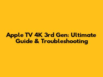 Apple TV 4K 3rd Gen: Ultimate Guide & Troubleshooting