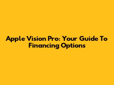 Apple Vision Pro: Your Guide To Financing Options