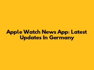 Apple Watch News App: Latest Updates In Germany