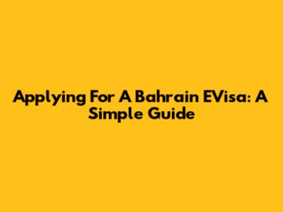Applying For A Bahrain EVisa: A Simple Guide