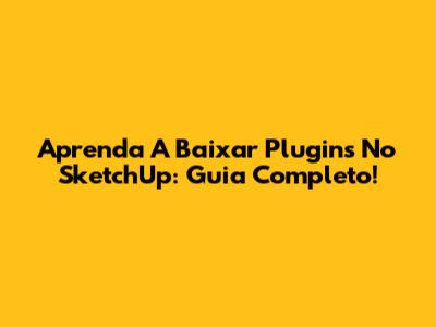 Aprenda A Baixar Plugins No SketchUp: Guia Completo!