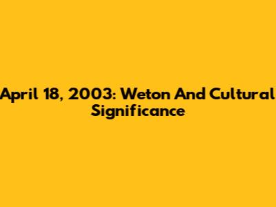 April 18, 2003: Weton And Cultural Significance