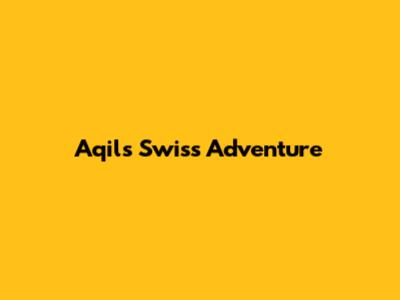 Aqil's Swiss Adventure
