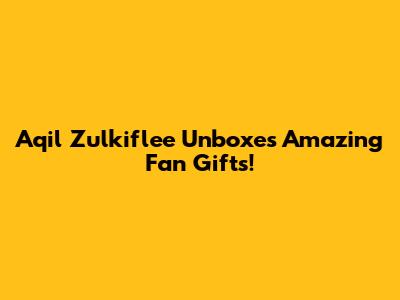Aqil Zulkiflee Unboxes Amazing Fan Gifts!