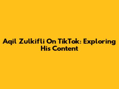 Aqil Zulkifli On TikTok: Exploring His Content