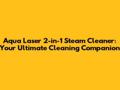 Aqua Laser 2-in-1 Steam Cleaner: Your Ultimate Cleaning Companion