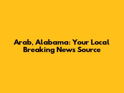 Arab, Alabama: Your Local Breaking News Source